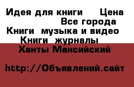 Идея для книги.  › Цена ­ 2 700 000 - Все города Книги, музыка и видео » Книги, журналы   . Ханты-Мансийский